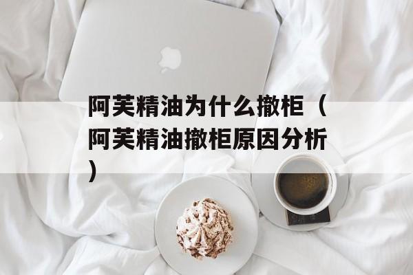阿芙精油为什么撤柜（阿芙精油撤柜原因分析）-第1张图片-