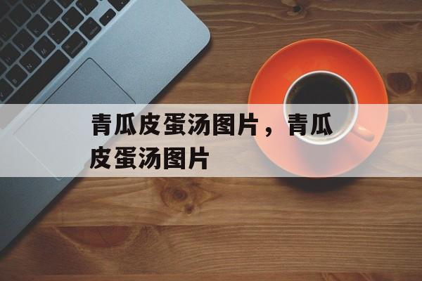 青瓜皮蛋汤图片，青瓜皮蛋汤图片-第1张图片-