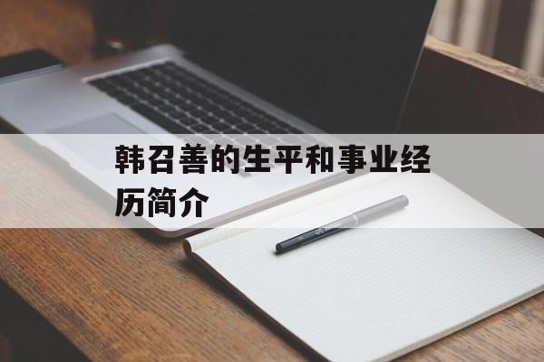 韩召善的生平和事业经历简介-第1张图片-