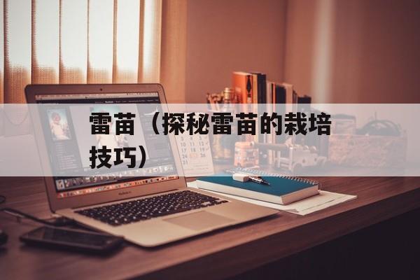 雷苗（探秘雷苗的栽培技巧）-第1张图片-