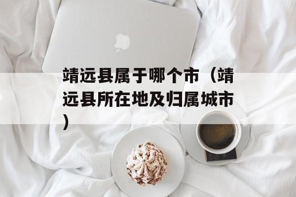 靖远县属于哪个市（靖远县所在地及归属城市）-第1张图片-