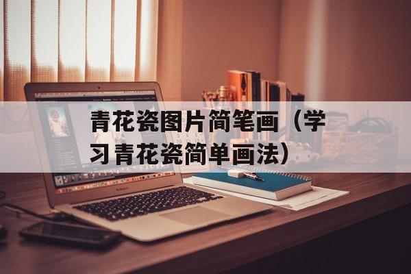 青花瓷图片简笔画（学习青花瓷简单画法）-第1张图片-