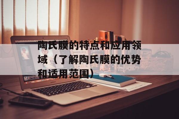 陶氏膜的特点和应用领域（了解陶氏膜的优势和适用范围）-第1张图片-