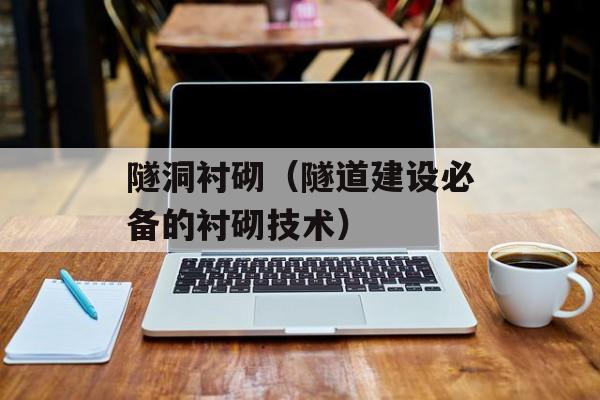 隧洞衬砌（隧道建设必备的衬砌技术）-第1张图片-