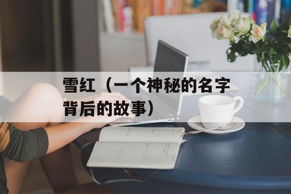 雪红（一个神秘的名字背后的故事）-第1张图片-
