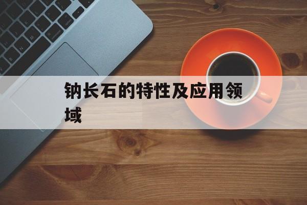 钠长石的特性及应用领域-第1张图片-