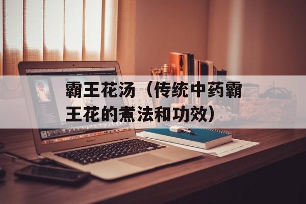 霸王花汤（传统中药霸王花的煮法和功效）-第1张图片-