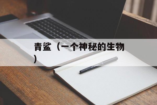 青鲨（一个神秘的生物）-第1张图片-