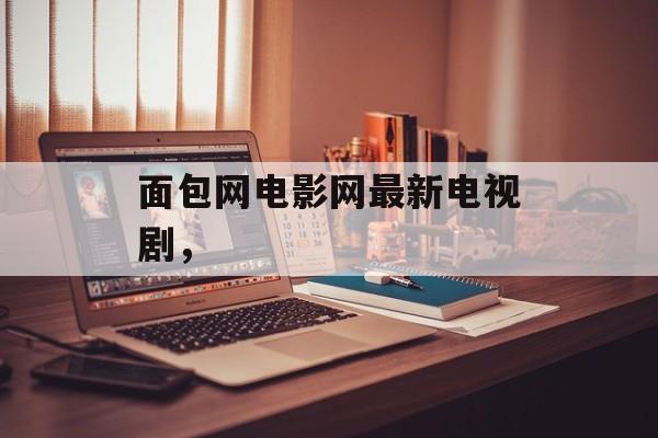 面包网电影网最新电视剧，-第1张图片-