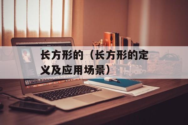 长方形的（长方形的定义及应用场景）-第1张图片-