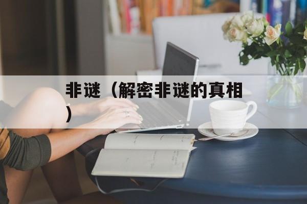 非谜（解密非谜的真相）-第1张图片-