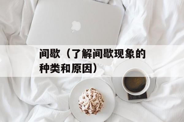 间歇（了解间歇现象的种类和原因）-第1张图片-