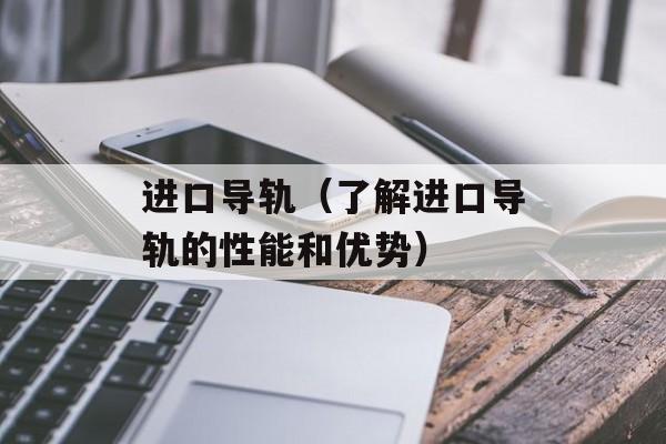 进口导轨（了解进口导轨的性能和优势）-第1张图片-