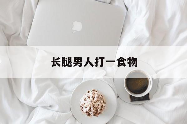 长腿男人打一食物-第1张图片-