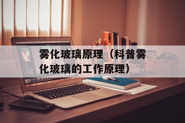雾化玻璃原理（科普雾化玻璃的工作原理）-第1张图片-