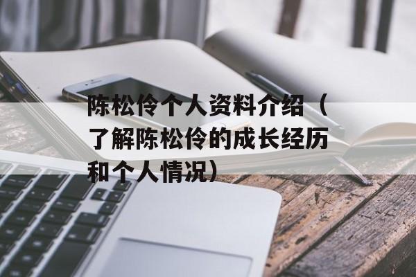 陈松伶个人资料介绍（了解陈松伶的成长经历和个人情况）-第1张图片-