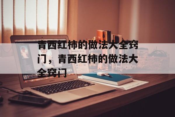 青西红柿的做法大全窍门，青西红柿的做法大全窍门-第1张图片-