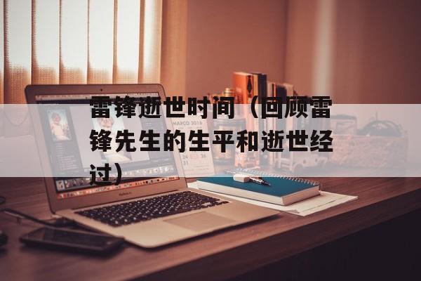 雷锋逝世时间（回顾雷锋先生的生平和逝世经过）-第1张图片-