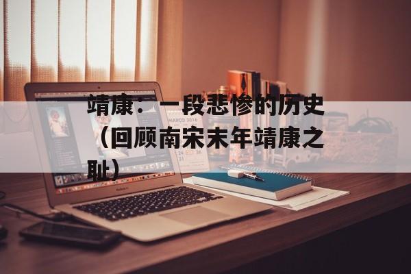 靖康：一段悲惨的历史（回顾南宋末年靖康之耻）-第1张图片-