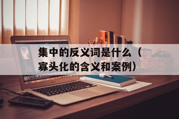 集中的反义词是什么（寡头化的含义和案例）-第1张图片-