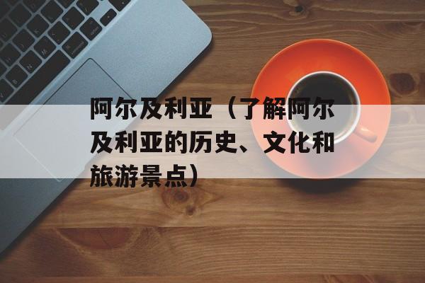 阿尔及利亚（了解阿尔及利亚的历史、文化和旅游景点）-第1张图片-