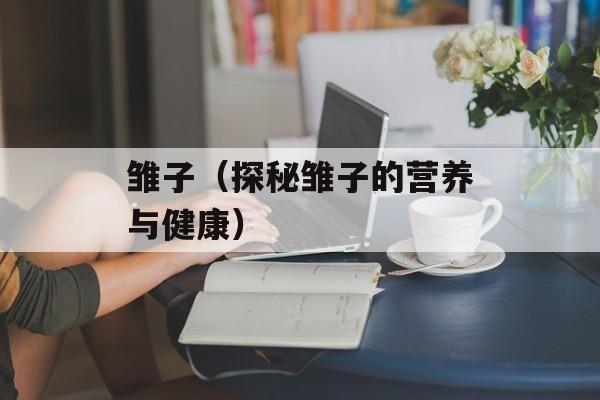 雏子（探秘雏子的营养与健康）-第1张图片-