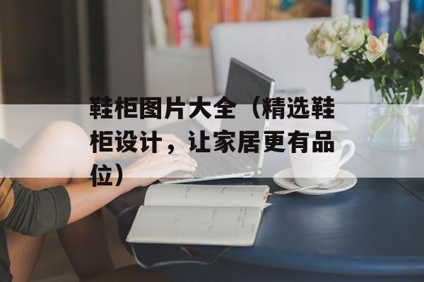 鞋柜图片大全（精选鞋柜设计，让家居更有品位）-第1张图片-