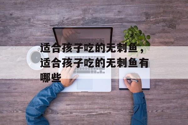 适合孩子吃的无刺鱼，适合孩子吃的无刺鱼有哪些-第1张图片-