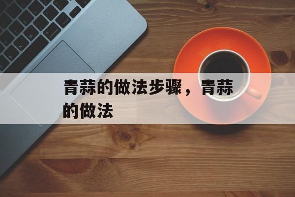 青蒜的做法步骤，青蒜的做法-第1张图片-