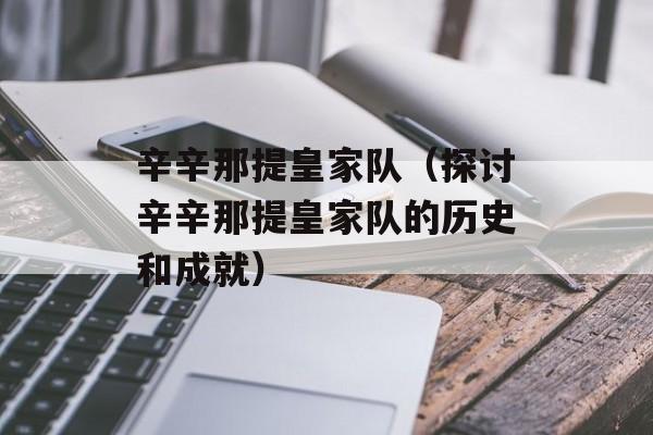 辛辛那提皇家队（探讨辛辛那提皇家队的历史和成就）-第1张图片-