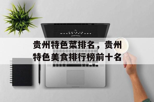 贵州特色菜排名，贵州特色美食排行榜前十名-第1张图片-