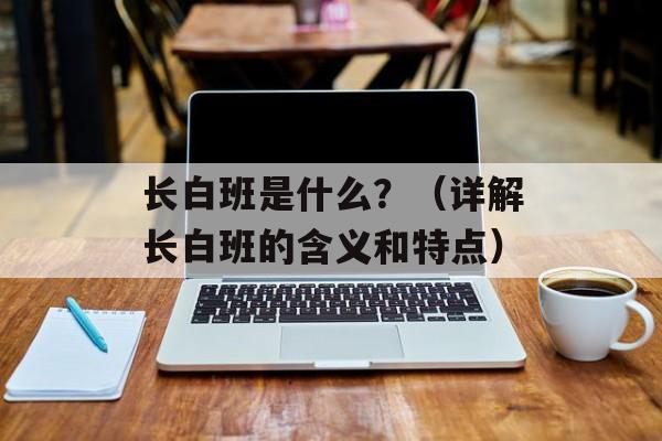 长白班是什么？（详解长白班的含义和特点）-第1张图片-