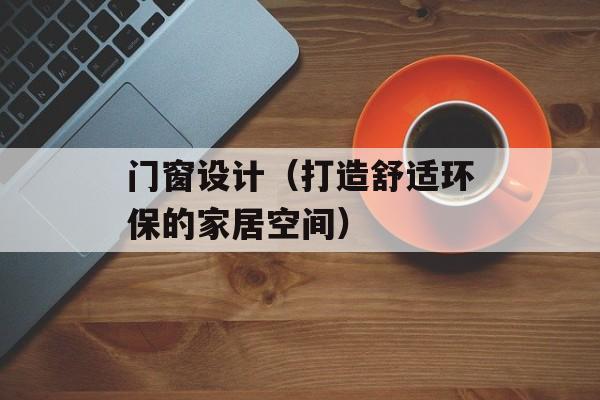 门窗设计（打造舒适环保的家居空间）-第1张图片-