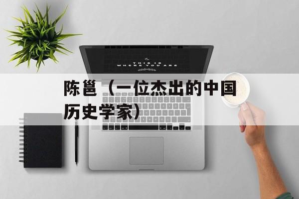 陈邕（一位杰出的中国历史学家）-第1张图片-