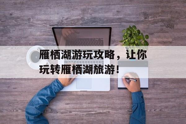 雁栖湖游玩攻略，让你玩转雁栖湖旅游！-第1张图片-