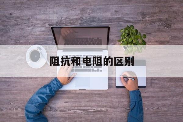 阻抗和电阻的区别-第1张图片-