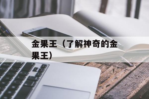 金果王（了解神奇的金果王）-第1张图片-