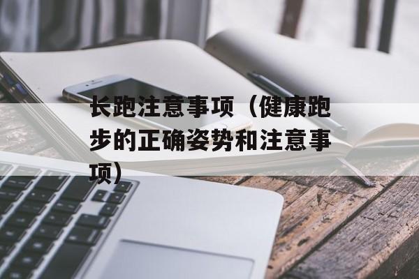 长跑注意事项（健康跑步的正确姿势和注意事项）-第1张图片-