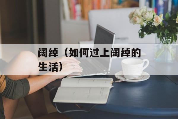 阔绰（如何过上阔绰的生活）-第1张图片-