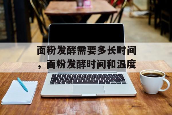 面粉发酵需要多长时间，面粉发酵时间和温度-第1张图片-