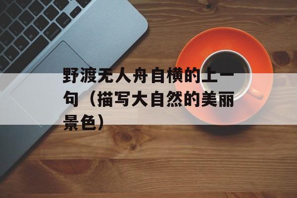 野渡无人舟自横的上一句（描写大自然的美丽景色）-第1张图片-
