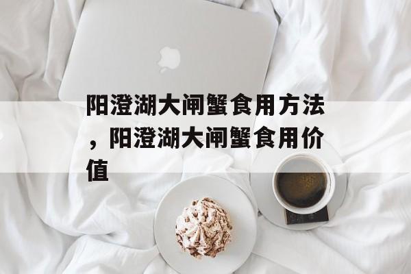 阳澄湖大闸蟹食用方法，阳澄湖大闸蟹食用价值-第1张图片-
