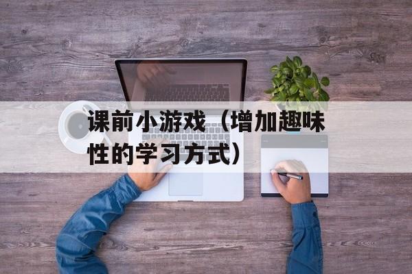 课前小游戏（增加趣味性的学习方式）-第1张图片-