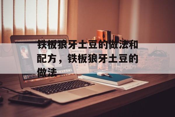 铁板狼牙土豆的做法和配方，铁板狼牙土豆的做法-第1张图片-