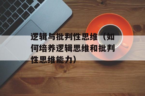 逻辑与批判性思维（如何培养逻辑思维和批判性思维能力）-第1张图片-