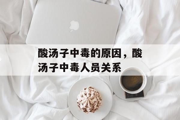 酸汤子中毒的原因，酸汤子中毒人员关系-第1张图片-
