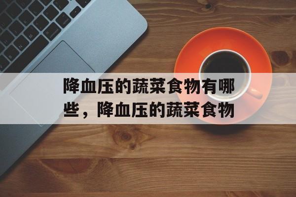 降血压的蔬菜食物有哪些，降血压的蔬菜食物-第1张图片-