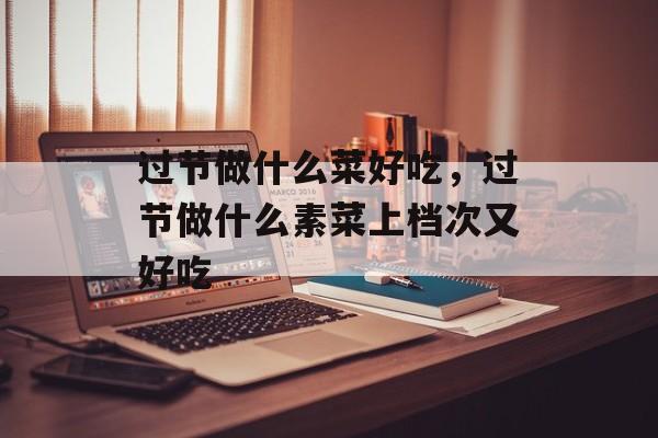 过节做什么菜好吃，过节做什么素菜上档次又好吃-第1张图片-