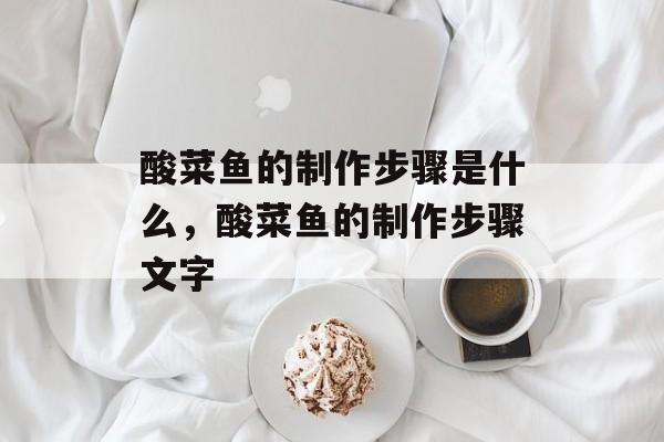 酸菜鱼的制作步骤是什么，酸菜鱼的制作步骤文字-第1张图片-