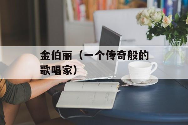 金伯丽（一个传奇般的歌唱家）-第1张图片-